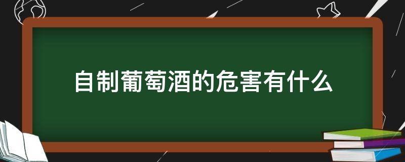 自制葡萄酒的危害有什么 自己做葡萄酒的危害