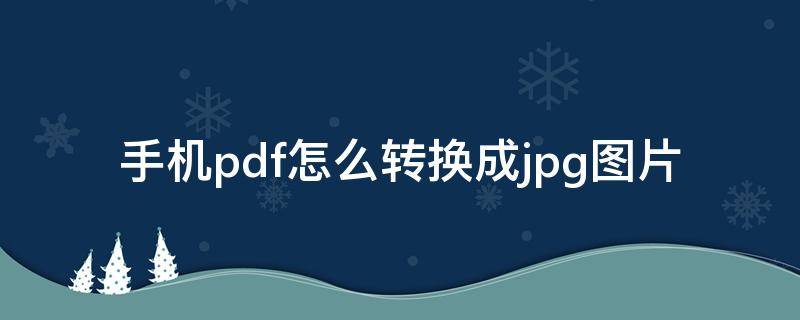 手机pdf怎么转换成jpg图片（手机pdf怎么转换成jpg图片免费）