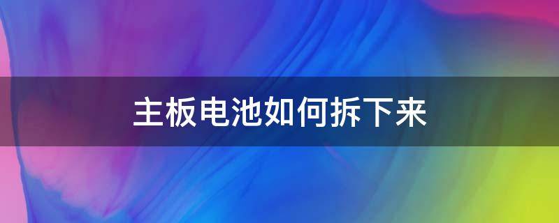 主板电池如何拆下来（如何拆除主板电池）