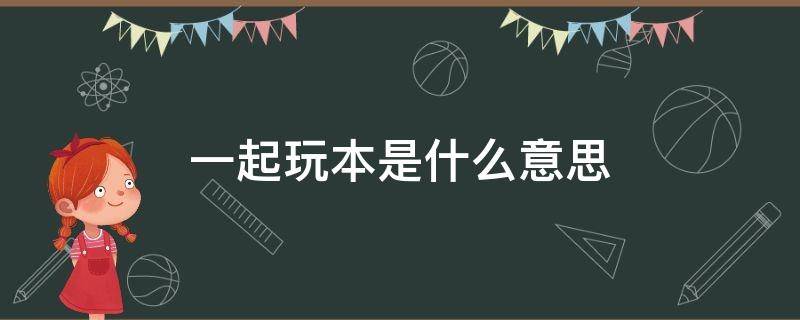 一起玩本是什么意思 大家都玩本是什么