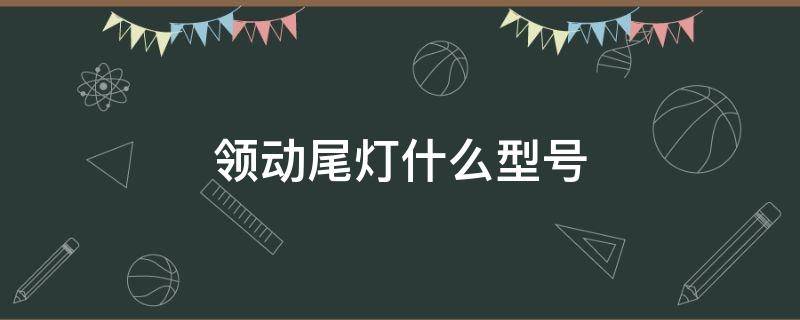 领动尾灯什么型号 领动的大灯是什么型号