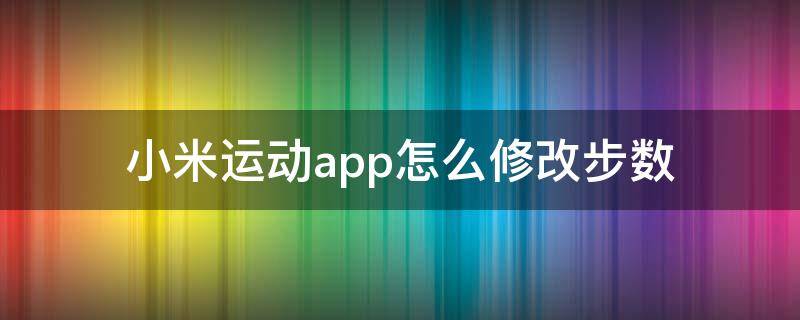 小米运动app怎么修改步数（小米运动app怎么修改步数教程）