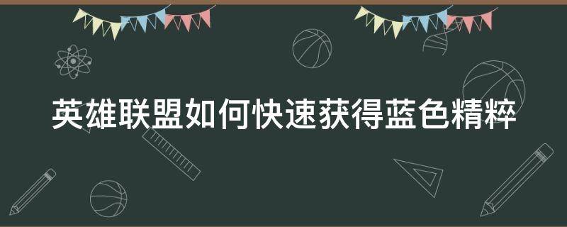 英雄联盟如何快速获得蓝色精粹（英雄联盟如何快速获得蓝色精粹碎片）