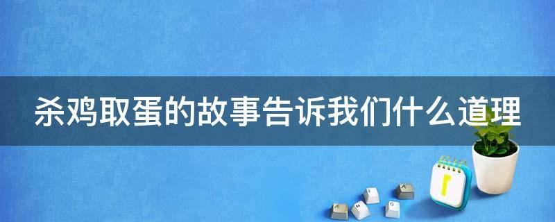 杀鸡取蛋的故事告诉我们什么道理 杀鸡取蛋的故事告诉我们什么道理呢