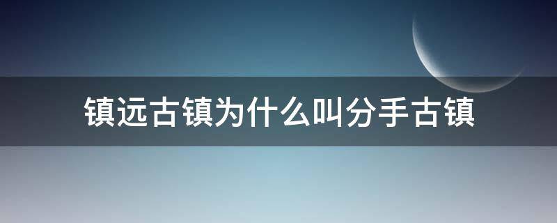 镇远古镇为什么叫分手古镇 镇远古城分手