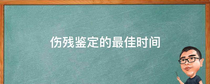 伤残鉴定的最佳时间 外伤伤残鉴定的最佳时间