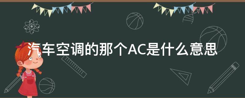 汽车空调的那个AC是什么意思 汽车空调ac是什么意思?