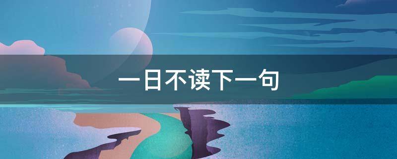 一日不读下一句 一日不读下一句是什么