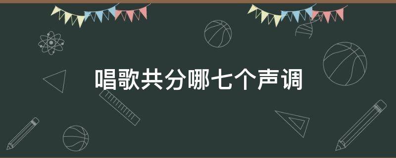 唱歌共分哪七个声调 唱歌几个调分别是哪些?