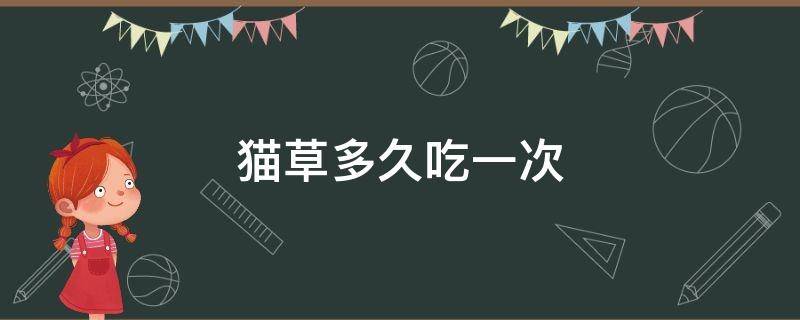 猫草多久吃一次 猫草多久吃一次一次喂多少