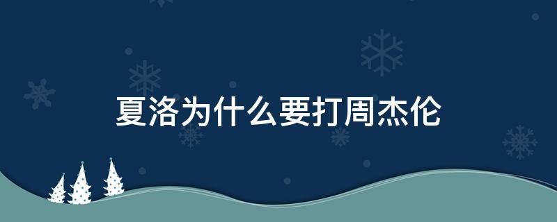 夏洛为什么要打周杰伦（夏洛特为什么要打周杰伦）