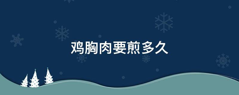 鸡胸肉要煎多久 鸡胸肉要煎多久会熟