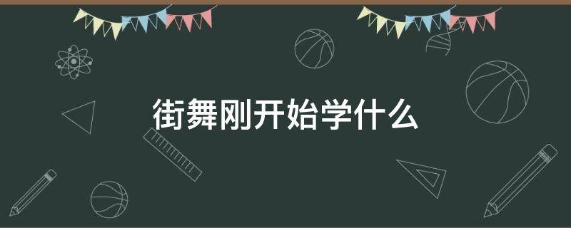 街舞刚开始学什么 街舞刚开始学什么舞种