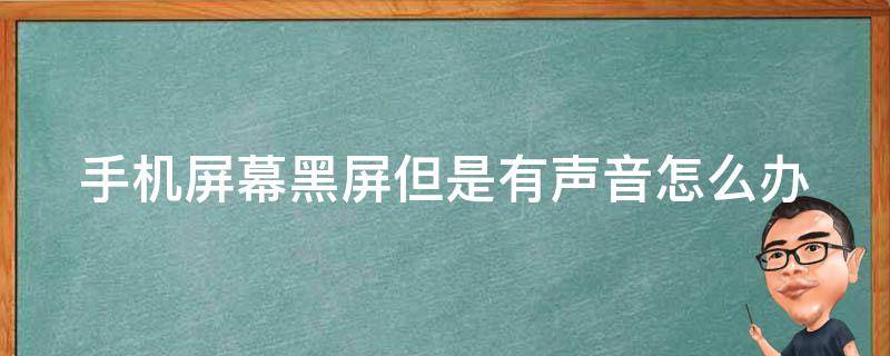 手机屏幕黑屏但是有声音怎么办（手机屏幕黑屏但是有声音怎么办OPPO）