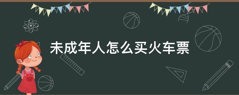 未成年人怎么买火车票（未成年如何买火车票）