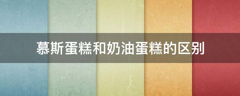 慕斯蛋糕和奶油蛋糕的区别 慕斯蛋糕和奶油蛋糕的区别是什么