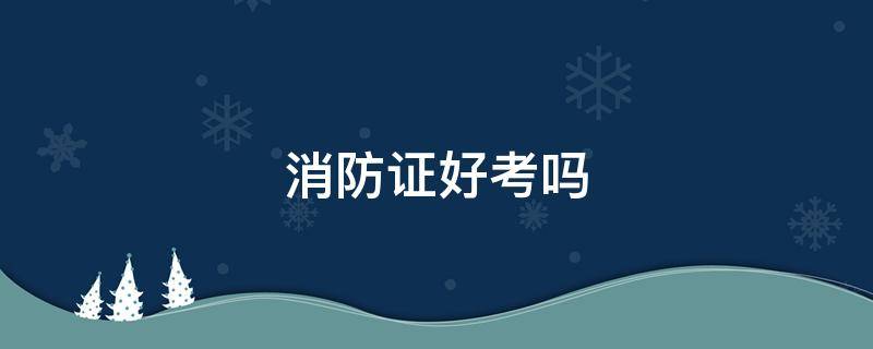 消防证好考吗 消防证好考吗 需要什么要求