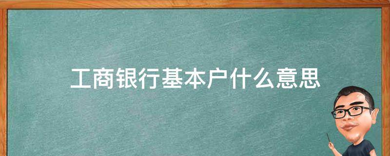 工商银行基本户什么意思（工商银行基本户和一般户的区别）