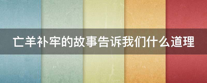 亡羊补牢的故事告诉我们什么道理 亡羊补牢的故事告诉我们什么道理英语