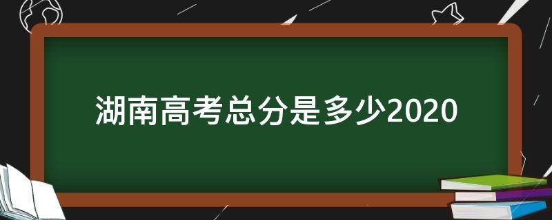 湖南高考总分是多少2020 湖南高考总分是多少2019