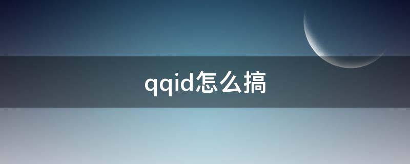 qqid怎么搞 QQID怎么搞没