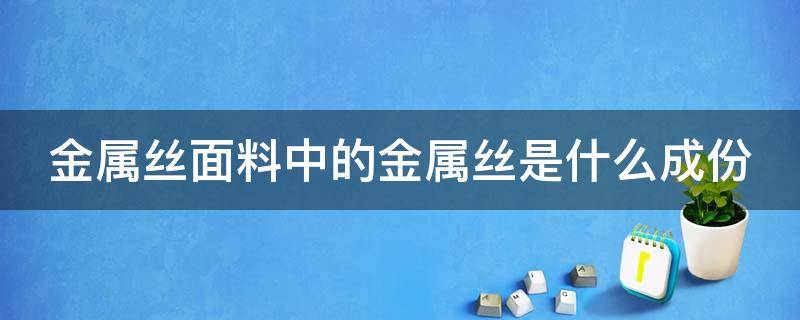 金属丝面料中的金属丝是什么成份 金属丝面料贵吗