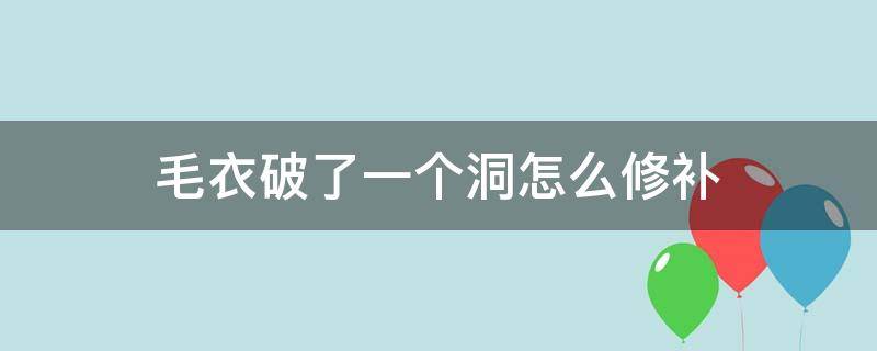 毛衣破了一个洞怎么修补 毛衣破了一个洞怎么修补视频