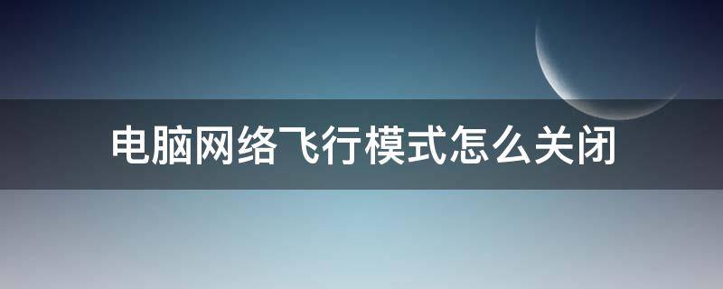 电脑网络飞行模式怎么关闭 台式电脑网络飞行模式怎么关闭