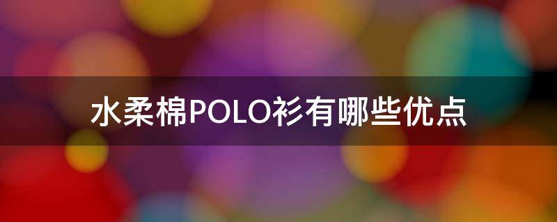 水柔棉POLO衫有哪些优点 polo衫什么面料舒服