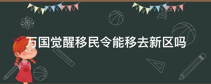 万国觉醒移民令能移去新区吗 万国觉醒有了移民令是不是就可以移民了