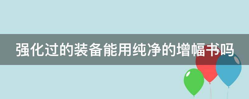 强化过的装备能用纯净的增幅书吗 dnf强化了的装备怎么打纯净增幅