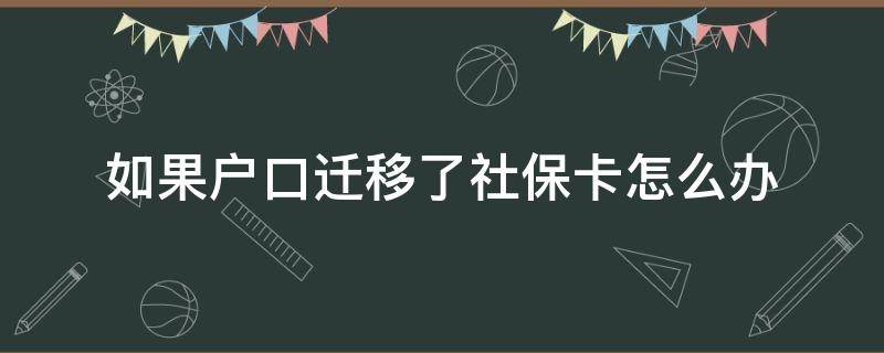 如果户口迁移了社保卡怎么办 户口迁走了社保卡怎么办理