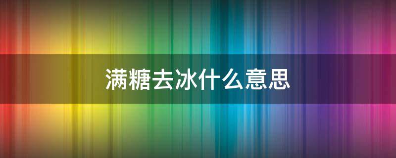 满糖去冰什么意思（全糖去冰是什么意思）