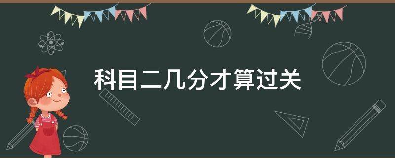 科目二几分才算过关（驾照科目二多少分过关）