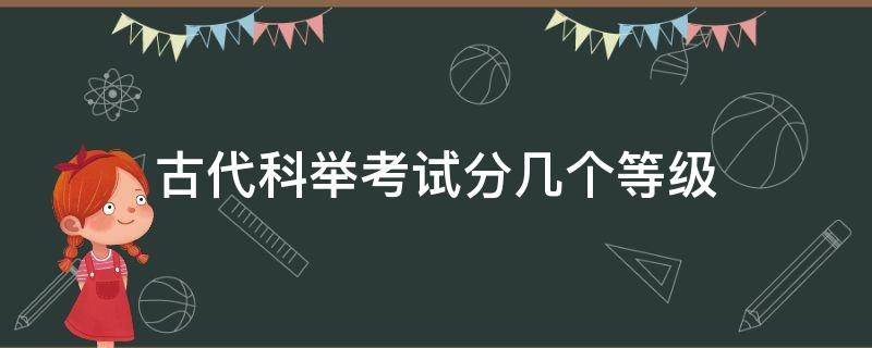 古代科举考试分几个等级 古代科举考试分哪几个等级