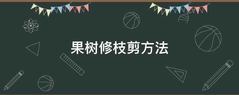 果树修枝剪方法 果树修剪的方法