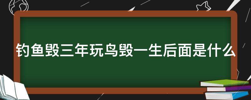 钓鱼毁三年玩鸟毁一生后面是什么 钓鱼毁3年玩鸟毁一生