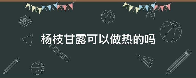 杨枝甘露可以做热的吗（杨枝甘露能不能做热的）