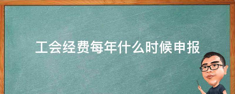 工会经费每年什么时候申报（工会经费是按季度申报吗）