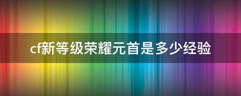 cf新等级荣耀元首是多少经验（cf等级经验表）