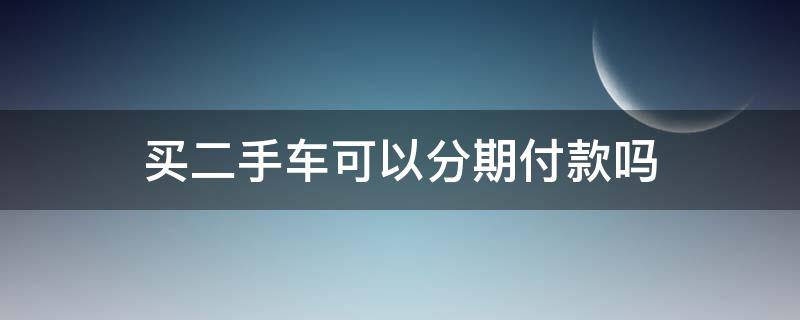 买二手车可以分期付款吗 购买二手车可以分期付款吗