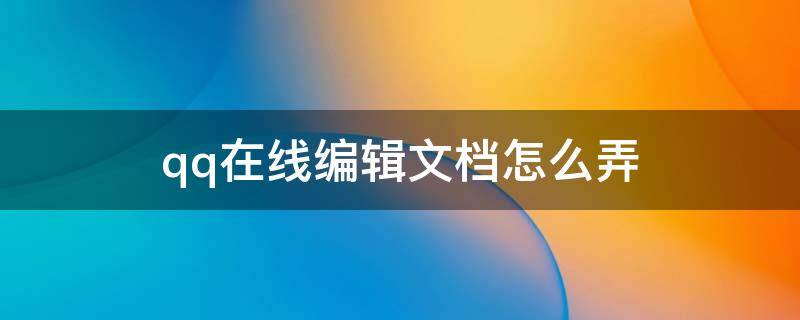 qq在线编辑文档怎么弄 qq在线编辑文档怎么弄过长的文字