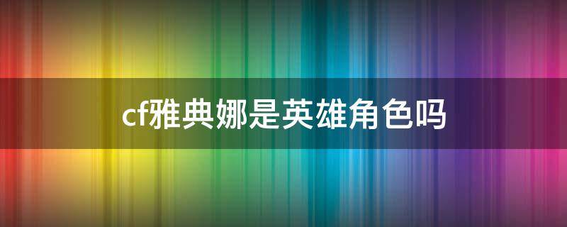 cf雅典娜是英雄角色吗 cf雅典娜是不是英雄级角色