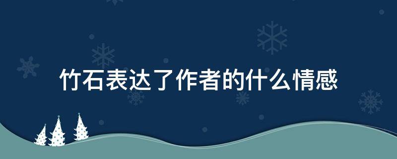 竹石表达了作者的什么情感（竹石表达了作者怎么样的感情）