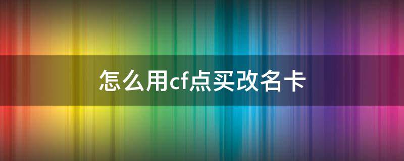 怎么用cf点买改名卡 怎样用cf点买改名卡