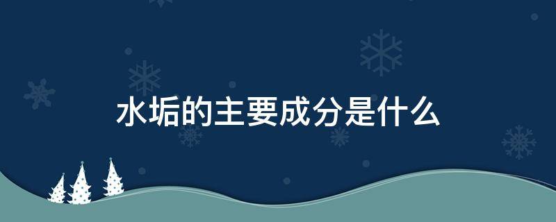 水垢的主要成分是什么 水壶里面的水垢的主要成分是什么