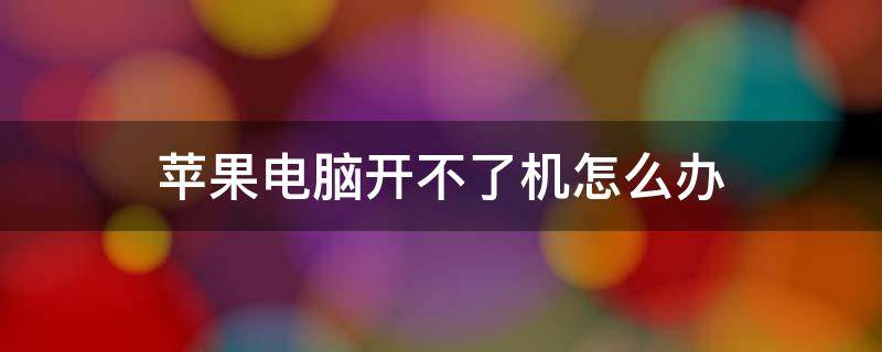 苹果电脑开不了机怎么办 苹果突然黑屏开不了机怎么办