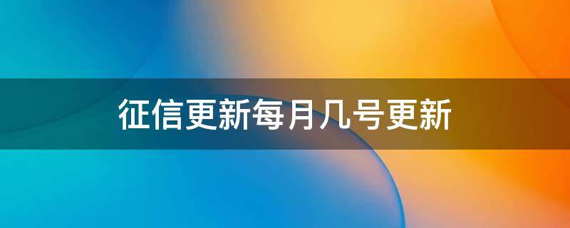 征信更新每月几号更新（个人征信更新每月几号更新）