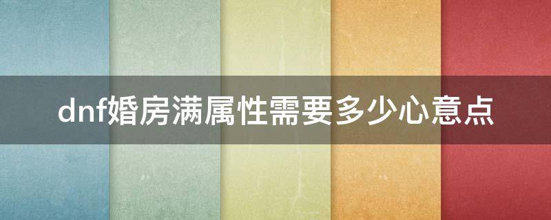 dnf婚房满属性需要多少心意点 地下城婚房满属性需要多少心意点