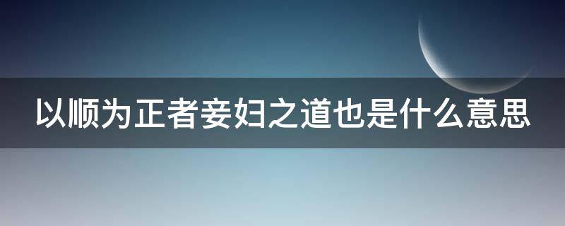 以顺为正者妾妇之道也是什么意思 以顺为正者妾妇之道也是什么句式